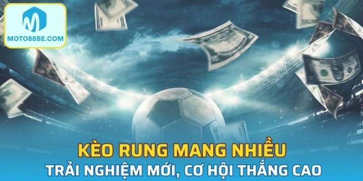 Kèo rung mang đến nhiều trải nghiệm mới, cơ hội thắng cao