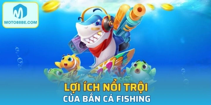 Lợi ích nổi trội của bắn cá Fishing