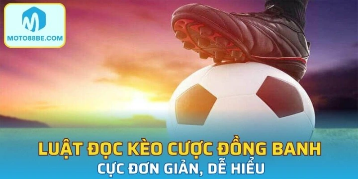 Luật đọc kèo cược đồng banh cực đơn giản, dễ hiểu