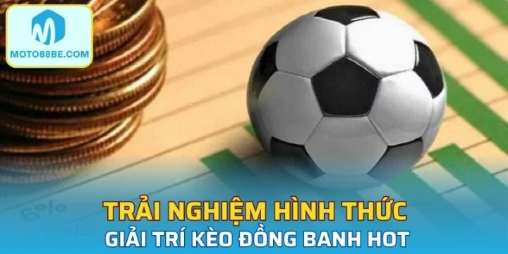 Trải nghiệm hình thức giải trí kèo đồng banh hot